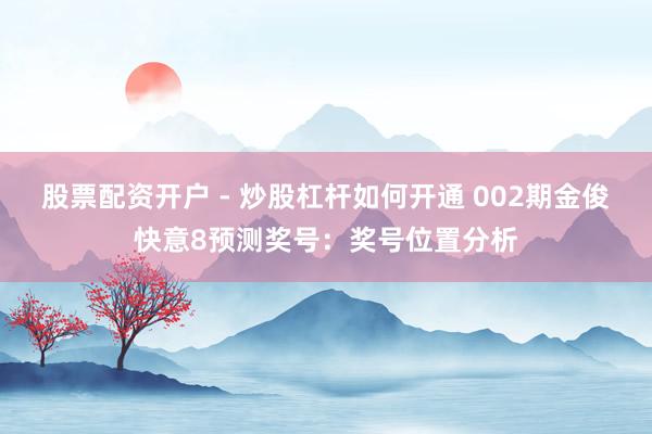 股票配资开户 - 炒股杠杆如何开通 002期金俊快意8预测奖号：奖号位置分析