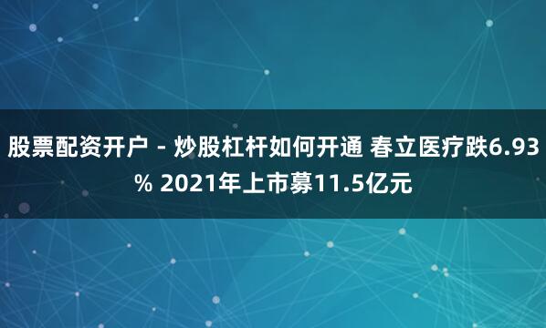 股票配资开户 - 炒股杠杆如何开通 春立医疗跌6.93% 2021年上市募11.5亿元