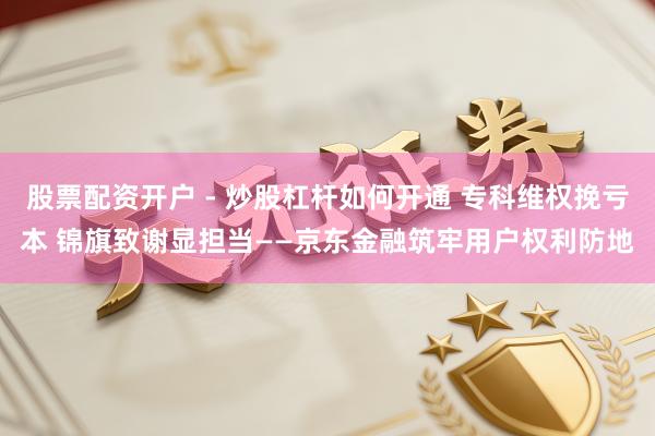 股票配资开户 - 炒股杠杆如何开通 专科维权挽亏本 锦旗致谢显担当——京东金融筑牢用户权利防地