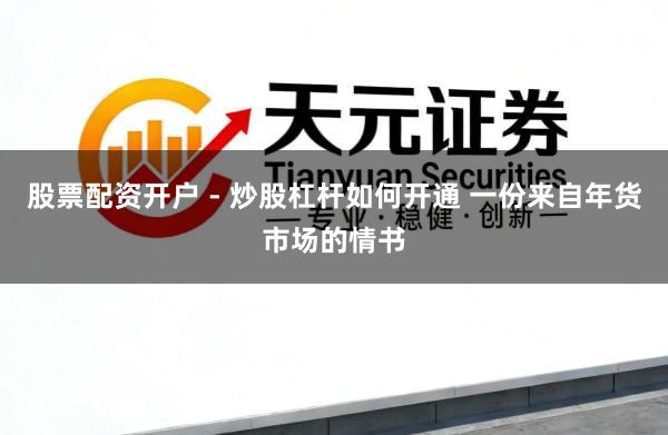股票配资开户 - 炒股杠杆如何开通 一份来自年货市场的情书