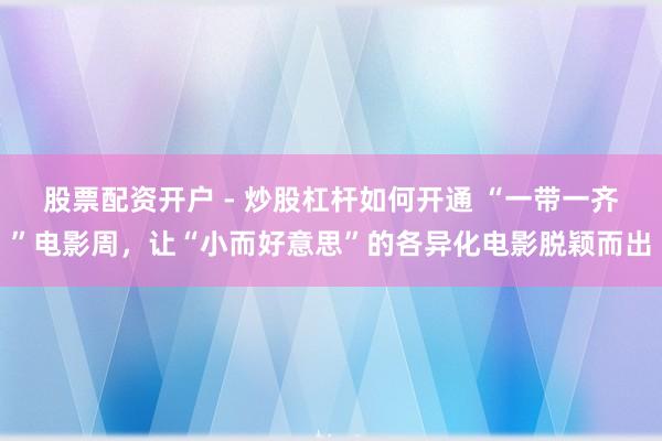 股票配资开户 - 炒股杠杆如何开通 “一带一齐”电影周，让“小而好意思”的各异化电影脱颖而出