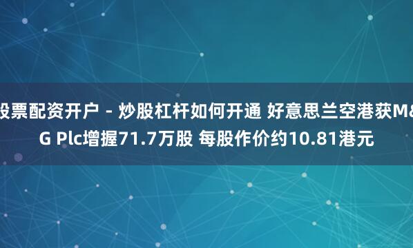 股票配资开户 - 炒股杠杆如何开通 好意思兰空港获M&G Plc增握71.7万股 每股作价约10.81港元