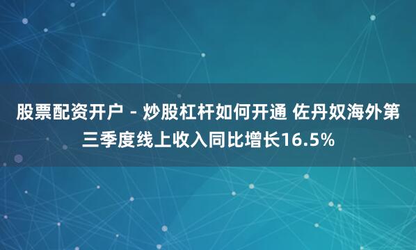股票配资开户 - 炒股杠杆如何开通 佐丹奴海外第三季度线上收入同比增长16.5%