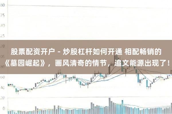 股票配资开户 - 炒股杠杆如何开通 相配畅销的《墓园崛起》,画风清奇的情节,追文能源出现了!